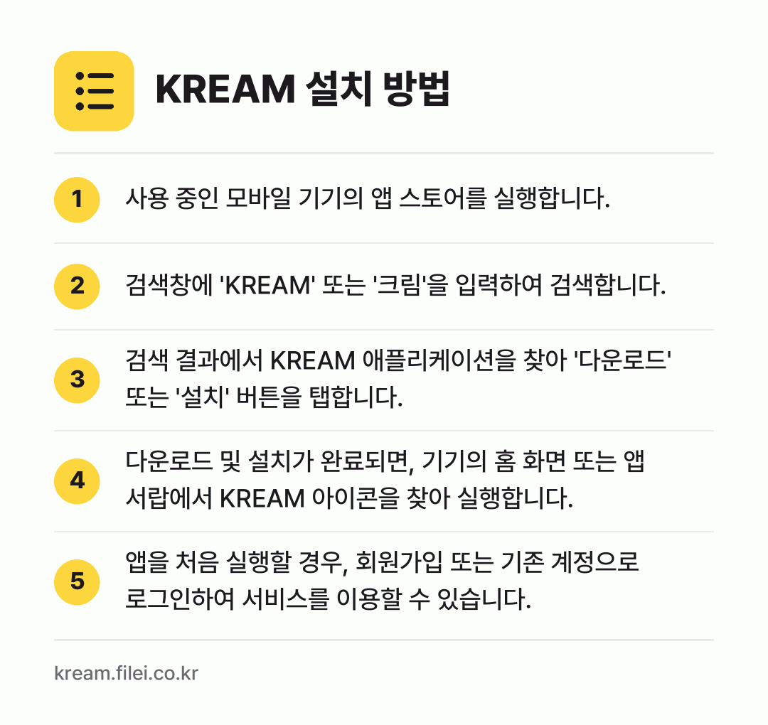 KREAM 설치 방법: 사용 중인 모바일 기기의 앱 스토어를 실행… → 검색창에 'KREAM' 또는 '크림'을 입… → 검색 결과에서 KREAM 애플리케이션을 찾… → 다운로드 및 설치가 완료되면, 기기의 홈… → 앱을 처음 실행할 경우, 회원가입 또는 기…