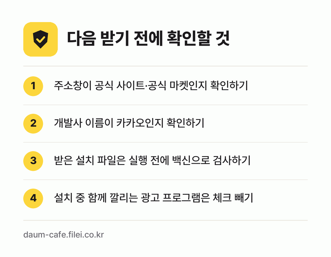 다음 받기 전에 확인할 것: 주소창이 공식 사이트·공식 마켓인지 확인하기, 개발사 이름이 카카오인지 확인하기, 받은 설치 파일은 실행 전에 백신으로 검사하기, 설치 중 함께 깔리는 광고 프로그램은 체크 빼기