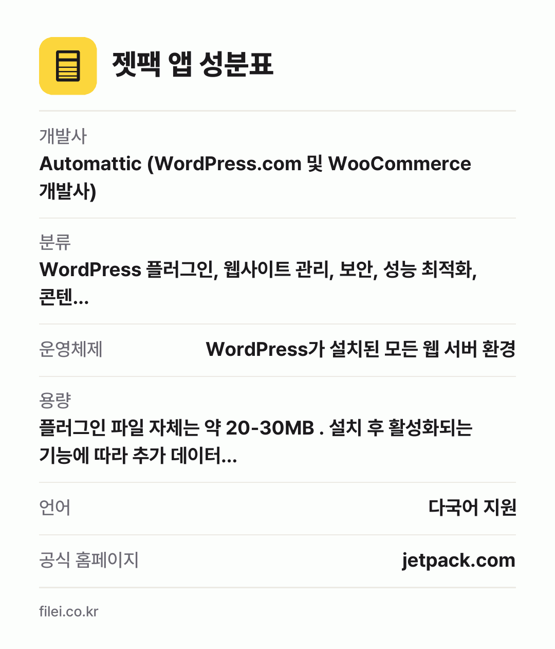 젯팩 앱 성분표: 개발사 Automattic (WordPress.com 및 WooCommerce 개발사), 분류 WordPress 플러그인, 웹사이트 관리, 보안, 성능 최적화, 콘텐…, 운영체제 WordPress가 설치된 모든 웹 서버 환경, 용량 플러그인 파일 자체는 약 20-30MB . 설치 후 활성화되는 기능에 따라 추가 데이터…, 언어 다국어 지원