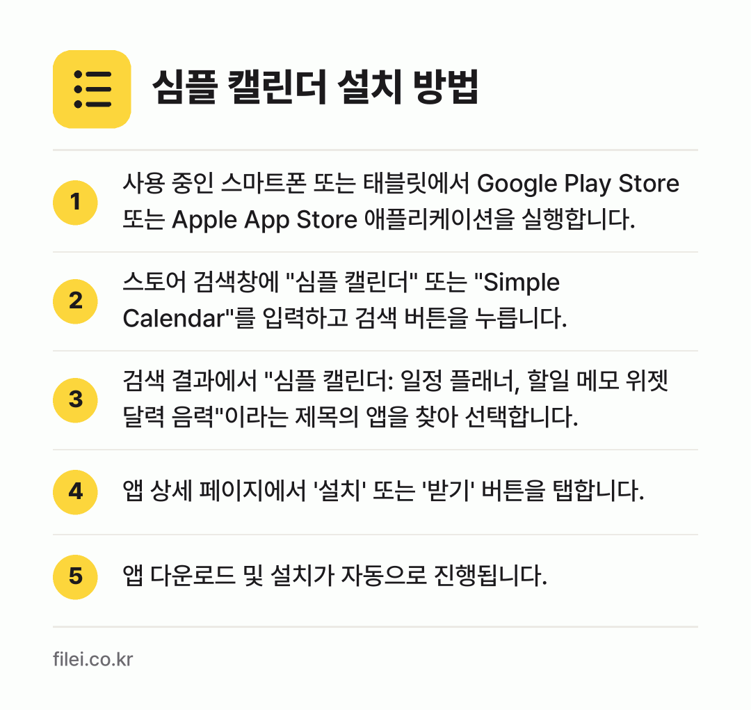심플 캘린더 설치 방법: 사용 중인 스마트폰 또는 태블릿에서 Goo… → 스토어 검색창에 "심플 캘린더" 또는 "S… → 검색 결과에서 "심플 캘린더: 일정 플래너… → 앱 상세 페이지에서 '설치' 또는 '받기'… → 앱 다운로드 및 설치가 자동으로 진행됩니다.