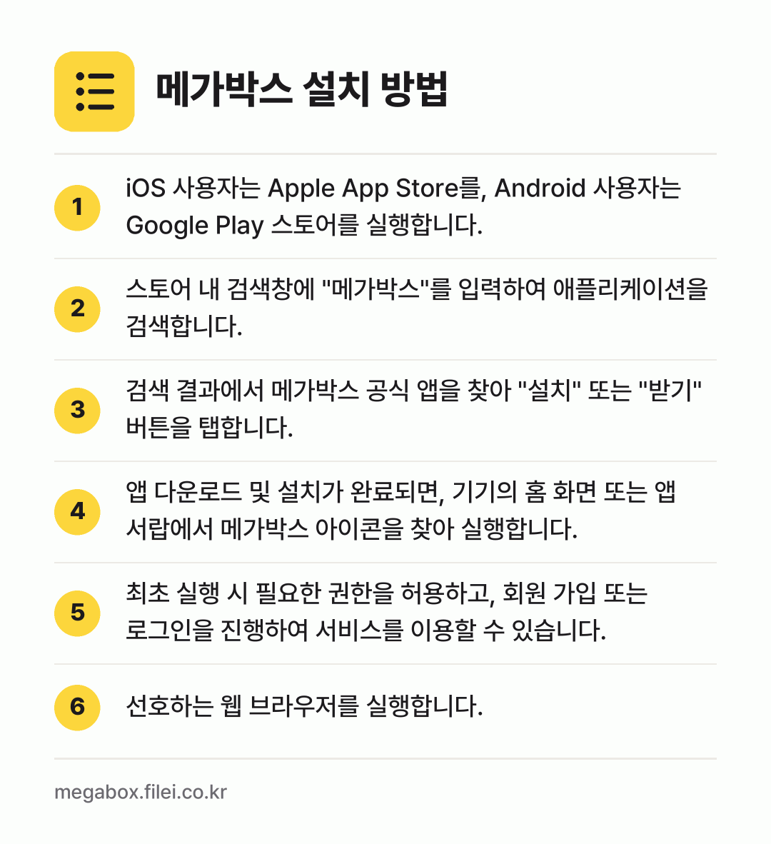 메가박스 설치 방법: iOS 사용자는 Apple App Stor… → 스토어 내 검색창에 "메가박스"를 입력하여… → 검색 결과에서 메가박스 공식 앱을 찾아 "… → 앱 다운로드 및 설치가 완료되면, 기기의… → 최초 실행 시 필요한 권한을 허용하고, 회… → 선호하는 웹 브라우저를 실행합니다.