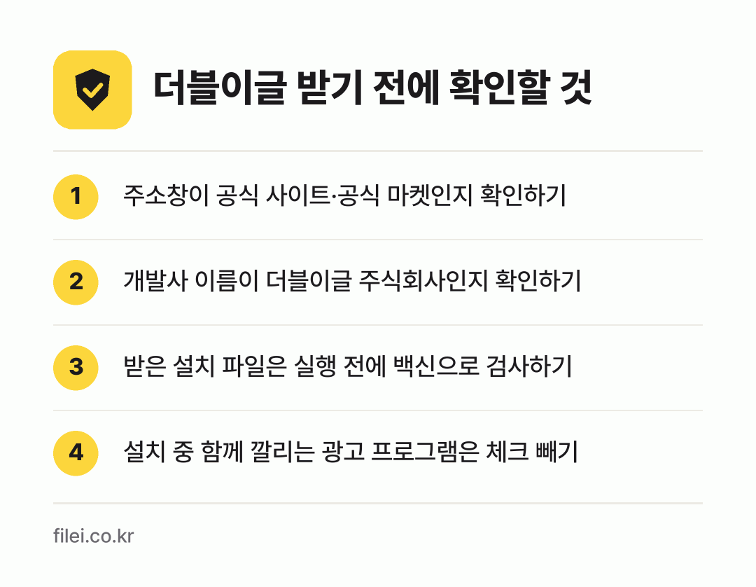 더블이글 받기 전에 확인할 것: 주소창이 공식 사이트·공식 마켓인지 확인하기, 개발사 이름이 더블이글 주식회사인지 확인하기, 받은 설치 파일은 실행 전에 백신으로 검사하기, 설치 중 함께 깔리는 광고 프로그램은 체크 빼기