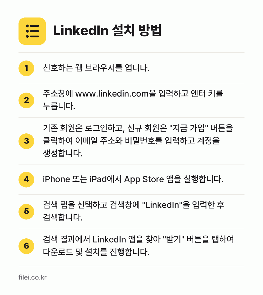 LinkedIn 설치 방법: 선호하는 웹 브라우저를 엽니다. → 주소창에 www.linkedin.com을… → 기존 회원은 로그인하고, 신규 회원은 "지… → iPhone 또는 iPad에서 App St… → 검색 탭을 선택하고 검색창에 "Linked… → 검색 결과에서 LinkedIn 앱을 찾아…