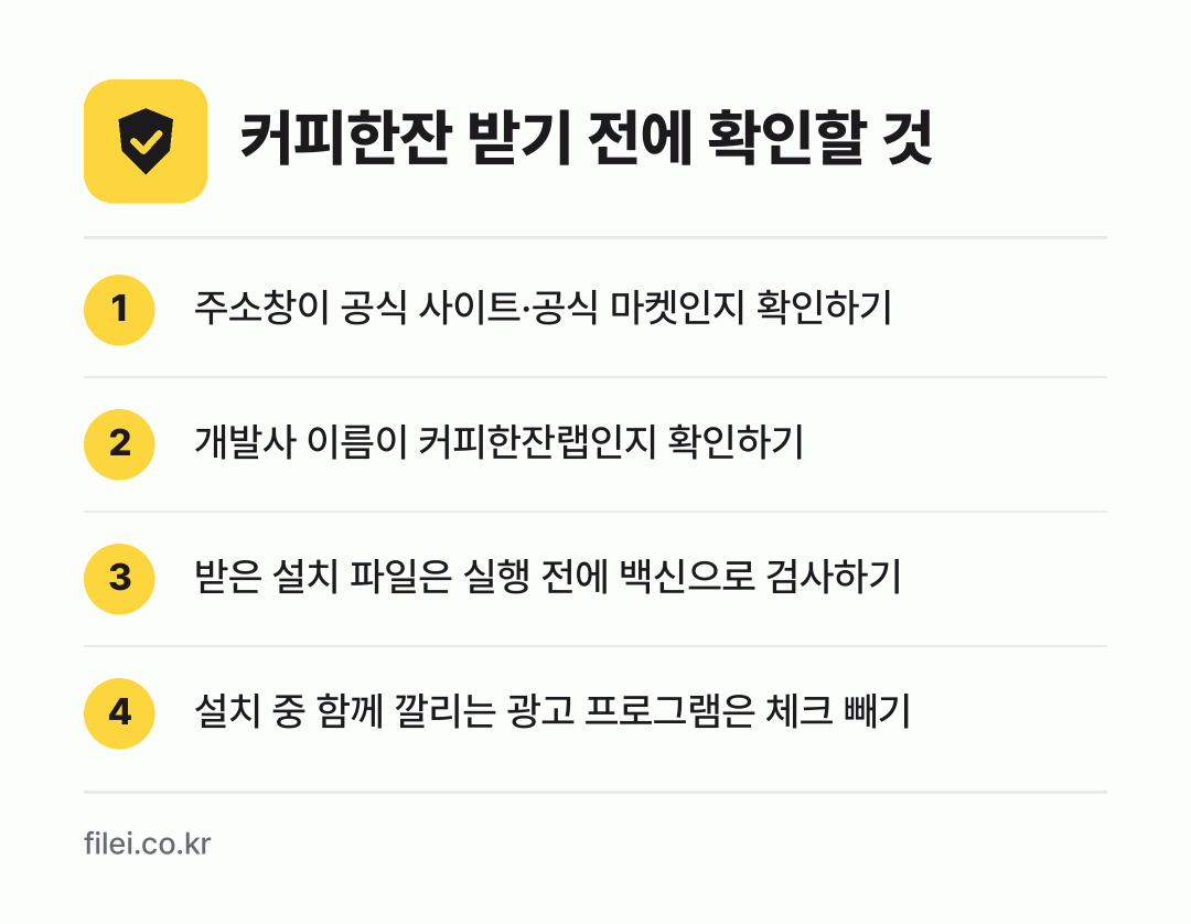 커피한잔 받기 전에 확인할 것: 주소창이 공식 사이트·공식 마켓인지 확인하기, 개발사 이름이 커피한잔랩인지 확인하기, 받은 설치 파일은 실행 전에 백신으로 검사하기, 설치 중 함께 깔리는 광고 프로그램은 체크 빼기