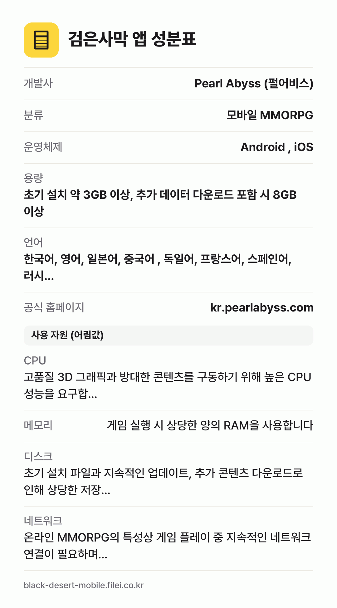 검은사막 앱 성분표: 개발사 Pearl Abyss (펄어비스), 분류 모바일 MMORPG, 운영체제 Android , iOS, 용량 초기 설치 약 3GB 이상, 추가 데이터 다운로드 포함 시 8GB 이상, 언어 한국어, 영어, 일본어, 중국어 , 독일어, 프랑스어, 스페인어, 러시…