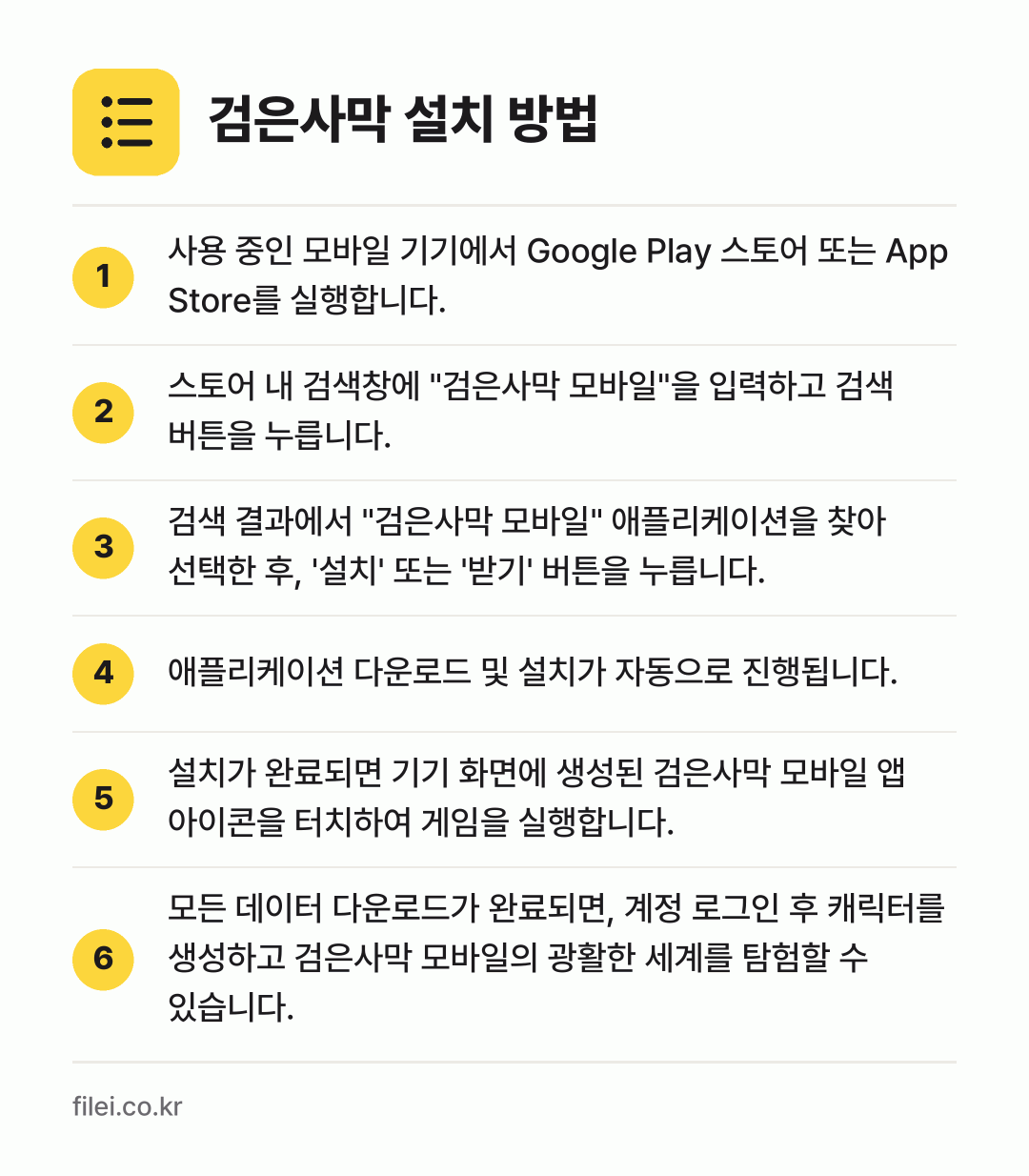 검은사막 설치 방법: 사용 중인 모바일 기기에서 Google P… → 스토어 내 검색창에 "검은사막 모바일"을… → 검색 결과에서 "검은사막 모바일" 애플리케… → 애플리케이션 다운로드 및 설치가 자동으로… → 설치가 완료되면 기기 화면에 생성된 검은사… → 모든 데이터 다운로드가 완료되면, 계정 로…