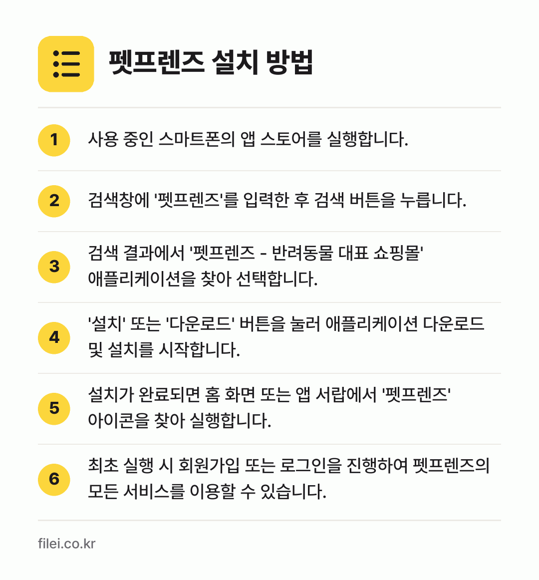 펫프렌즈 설치 방법: 사용 중인 스마트폰의 앱 스토어를 실행합니… → 검색창에 '펫프렌즈'를 입력한 후 검색 버… → 검색 결과에서 '펫프렌즈 - 반려동물 대표… → '설치' 또는 '다운로드' 버튼을 눌러 애… → 설치가 완료되면 홈 화면 또는 앱 서랍에서… → 최초 실행 시 회원가입 또는 로그인을 진행…