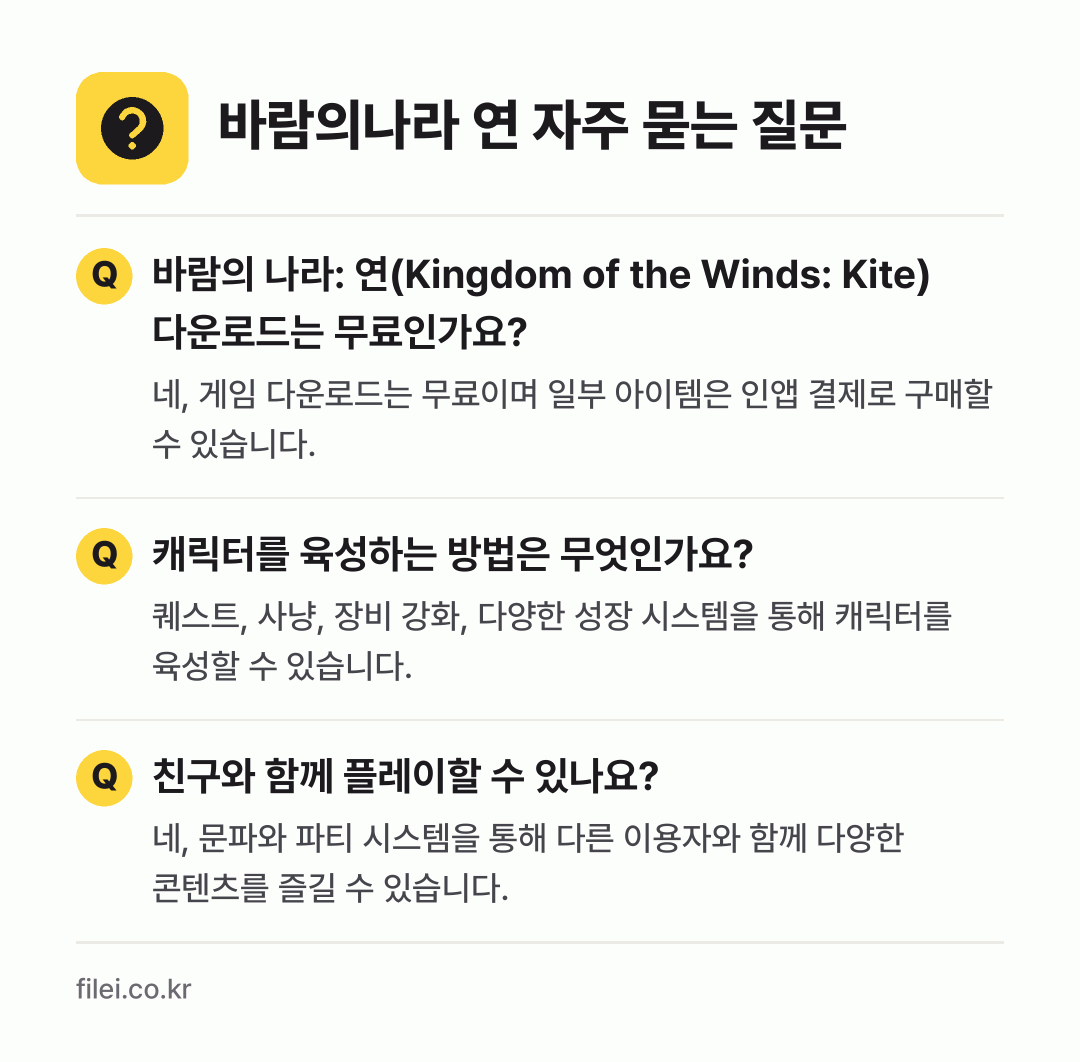 바람의나라 연 자주 묻는 질문: 바람의 나라: 연(Kingdom of the Winds: Kite) 다운로드는 무료인가요? / 캐릭터를 육성하는 방법은 무엇인가요? / 친구와 함께 플레이할 수 있나요?