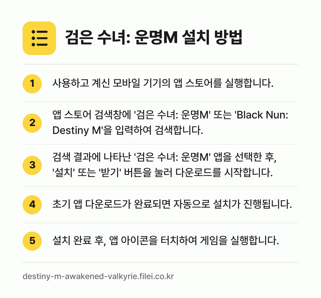 검은 수녀: 운명M 설치 방법: 사용하고 계신 모바일 기기의 앱 스토어를… → 앱 스토어 검색창에 '검은 수녀: 운명M'… → 검색 결과에 나타난 '검은 수녀: 운명M'… → 초기 앱 다운로드가 완료되면 자동으로 설치… → 설치 완료 후, 앱 아이콘을 터치하여 게임…