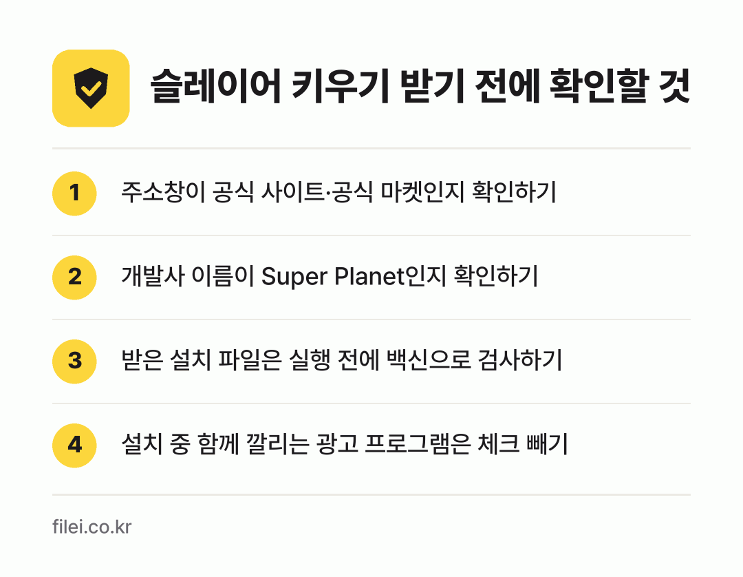 슬레이어 키우기 받기 전에 확인할 것: 주소창이 공식 사이트·공식 마켓인지 확인하기, 개발사 이름이 Super Planet인지 확인하기, 받은 설치 파일은 실행 전에 백신으로 검사하기, 설치 중 함께 깔리는 광고 프로그램은 체크 빼기