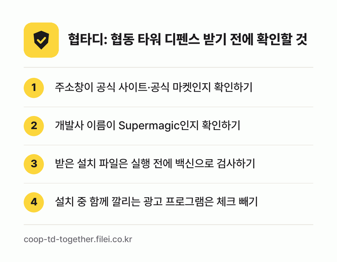 협타디: 협동 타워 디펜스 받기 전에 확인할 것: 주소창이 공식 사이트·공식 마켓인지 확인하기, 개발사 이름이 Supermagic인지 확인하기, 받은 설치 파일은 실행 전에 백신으로 검사하기, 설치 중 함께 깔리는 광고 프로그램은 체크 빼기