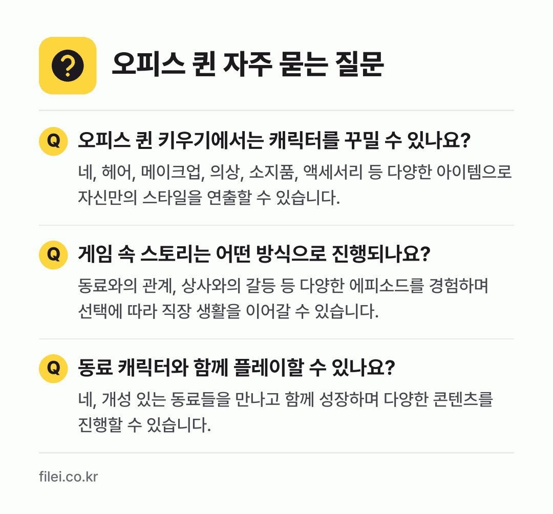 오피스 퀸 자주 묻는 질문: 오피스 퀸 키우기에서는 캐릭터를 꾸밀 수 있나요? / 게임 속 스토리는 어떤 방식으로 진행되나요? / 동료 캐릭터와 함께 플레이할 수 있나요?