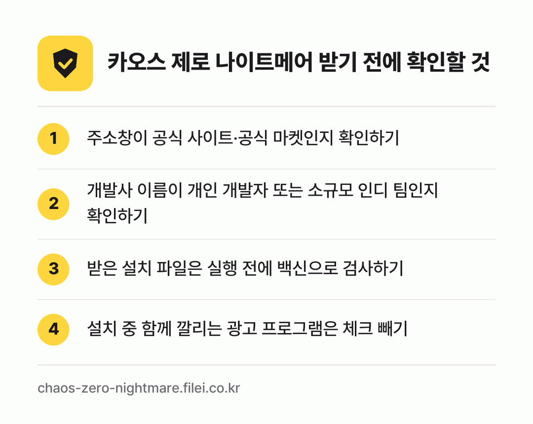 카오스 제로 나이트메어 받기 전에 확인할 것: 주소창이 공식 사이트·공식 마켓인지 확인하기, 개발사 이름이 개인 개발자 또는 소규모 인디 팀인지 확인하기, 받은 설치 파일은 실행 전에 백신으로 검사하기, 설치 중 함께 깔리는 광고 프로그램은 체크 빼기