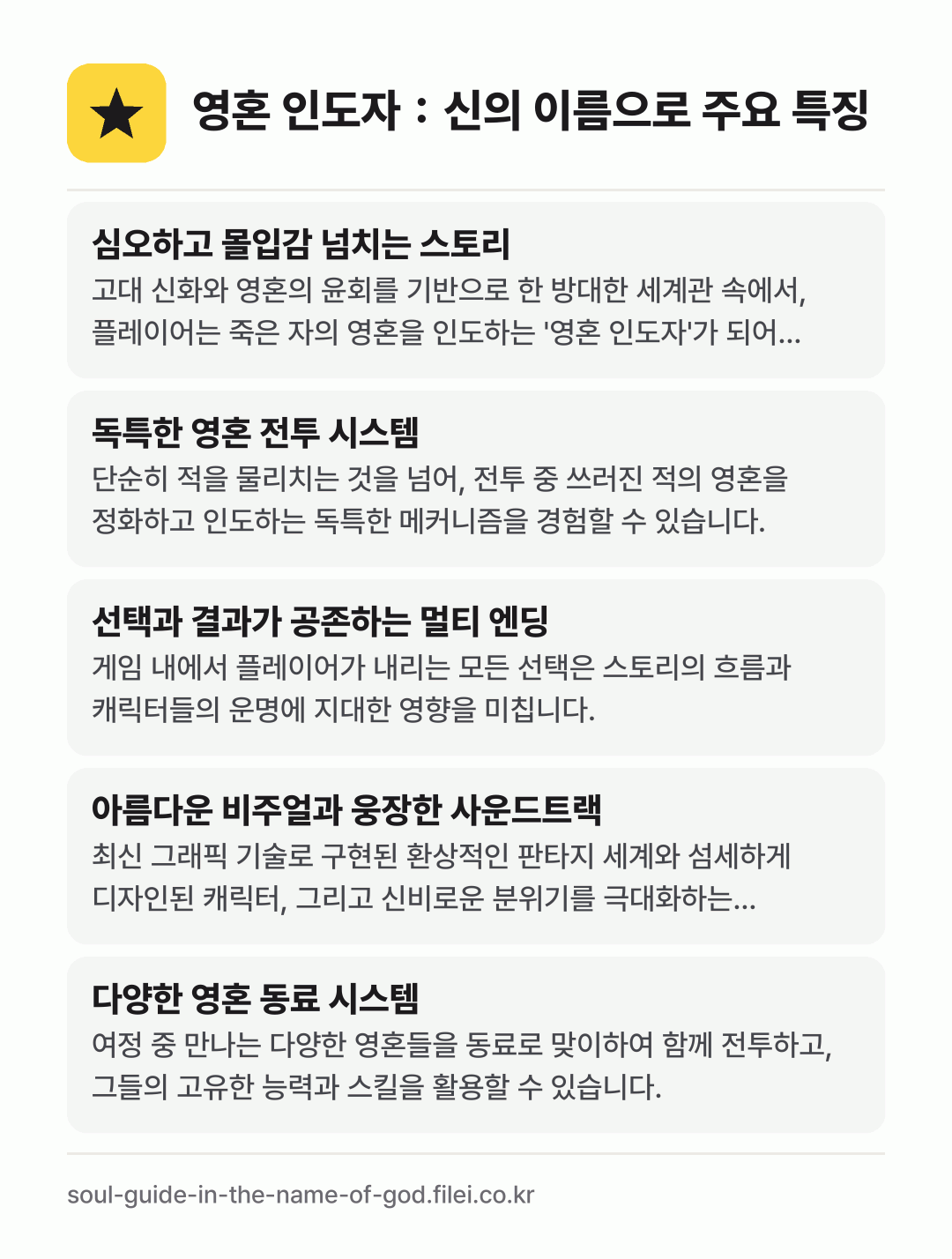 영혼 인도자：신의 이름으로 주요 특징: 심오하고 몰입감 넘치는 스토리, 독특한 영혼 전투 시스템, 선택과 결과가 공존하는 멀티 엔딩, 아름다운 비주얼과 웅장한 사운드트랙, 다양한 영혼 동료 시스템