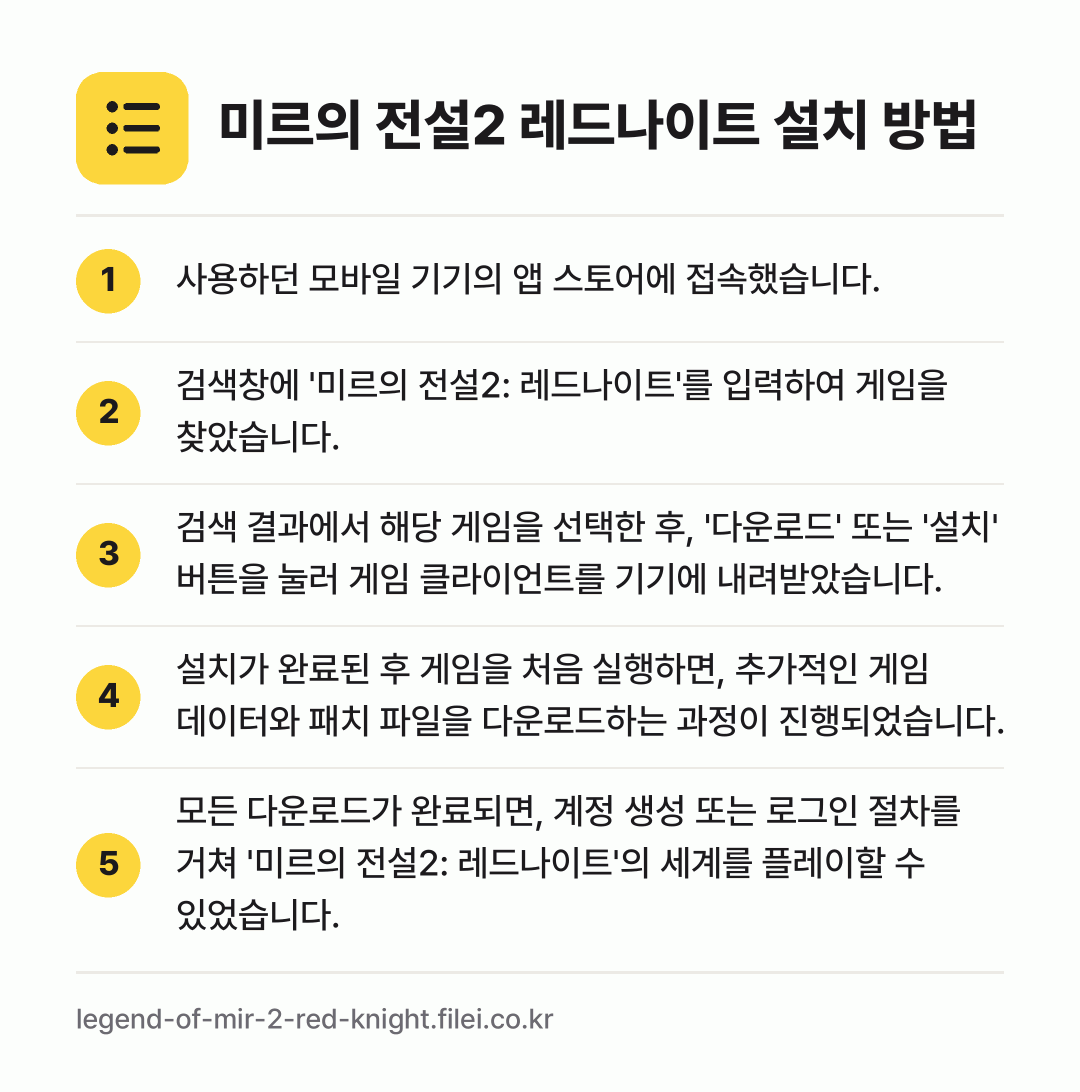 미르의 전설2 레드나이트 설치 방법: 사용하던 모바일 기기의 앱 스토어에 접속했… → 검색창에 '미르의 전설2: 레드나이트'를… → 검색 결과에서 해당 게임을 선택한 후, '… → 설치가 완료된 후 게임을 처음 실행하면,… → 모든 다운로드가 완료되면, 계정 생성 또는…