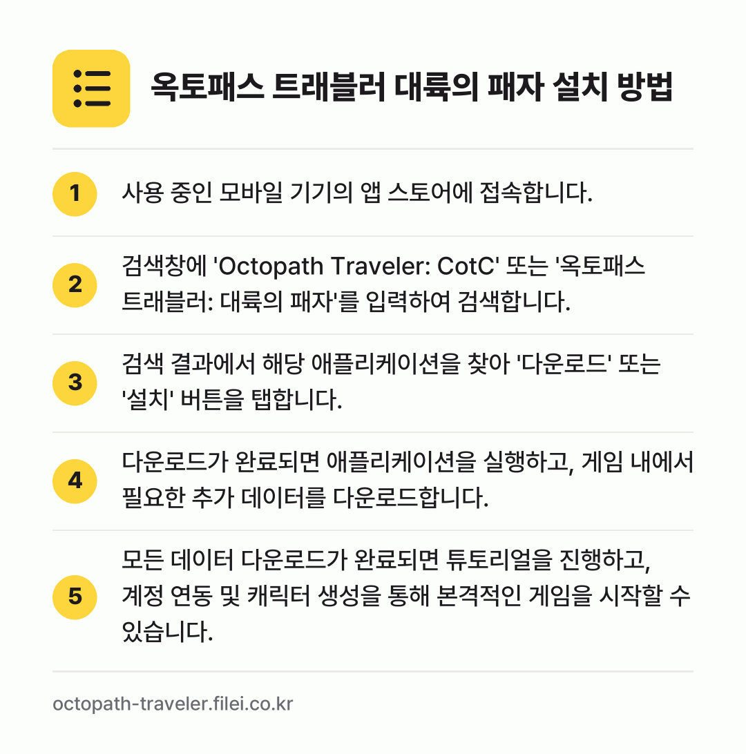 옥토패스 트래블러 대륙의 패자 설치 방법: 사용 중인 모바일 기기의 앱 스토어에 접속… → 검색창에 'Octopath Traveler… → 검색 결과에서 해당 애플리케이션을 찾아 '… → 다운로드가 완료되면 애플리케이션을 실행하고… → 모든 데이터 다운로드가 완료되면 튜토리얼을…