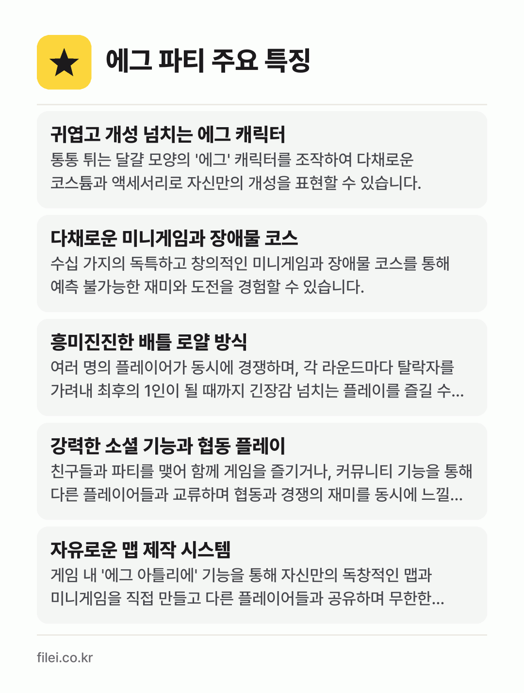 에그 파티 주요 특징: 귀엽고 개성 넘치는 에그 캐릭터, 다채로운 미니게임과 장애물 코스, 흥미진진한 배틀 로얄 방식, 강력한 소셜 기능과 협동 플레이, 자유로운 맵 제작 시스템