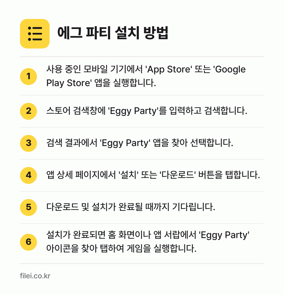 에그 파티 설치 방법: 사용 중인 모바일 기기에서 'App Sto… → 스토어 검색창에 'Eggy Party'를… → 검색 결과에서 'Eggy Party' 앱을… → 앱 상세 페이지에서 '설치' 또는 '다운로… → 다운로드 및 설치가 완료될 때까지 기다립니… → 설치가 완료되면 홈 화면이나 앱 서랍에서…