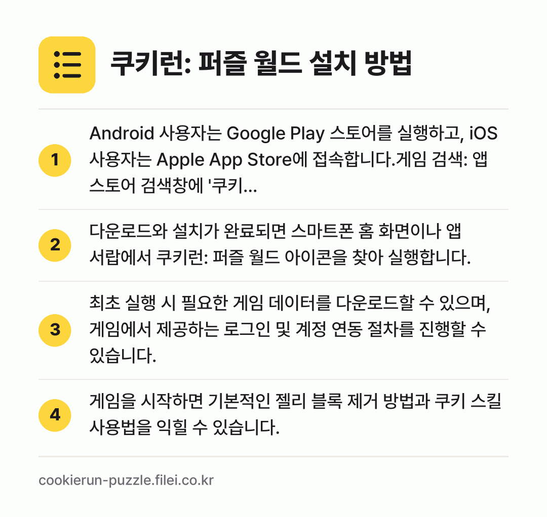 쿠키런: 퍼즐 월드 설치 방법: Android 사용자는 Google Pla… → 다운로드와 설치가 완료되면 스마트폰 홈 화… → 최초 실행 시 필요한 게임 데이터를 다운로… → 게임을 시작하면 기본적인 젤리 블록 제거…