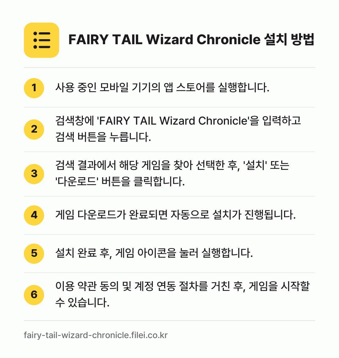 FAIRY TAIL Wizard Chronicle 설치 방법: 사용 중인 모바일 기기의 앱 스토어를 실행… → 검색창에 'FAIRY TAIL Wizard… → 검색 결과에서 해당 게임을 찾아 선택한 후… → 게임 다운로드가 완료되면 자동으로 설치가… → 설치 완료 후, 게임 아이콘을 눌러 실행합… → 이용 약관 동의 및 계정 연동 절차를 거친…