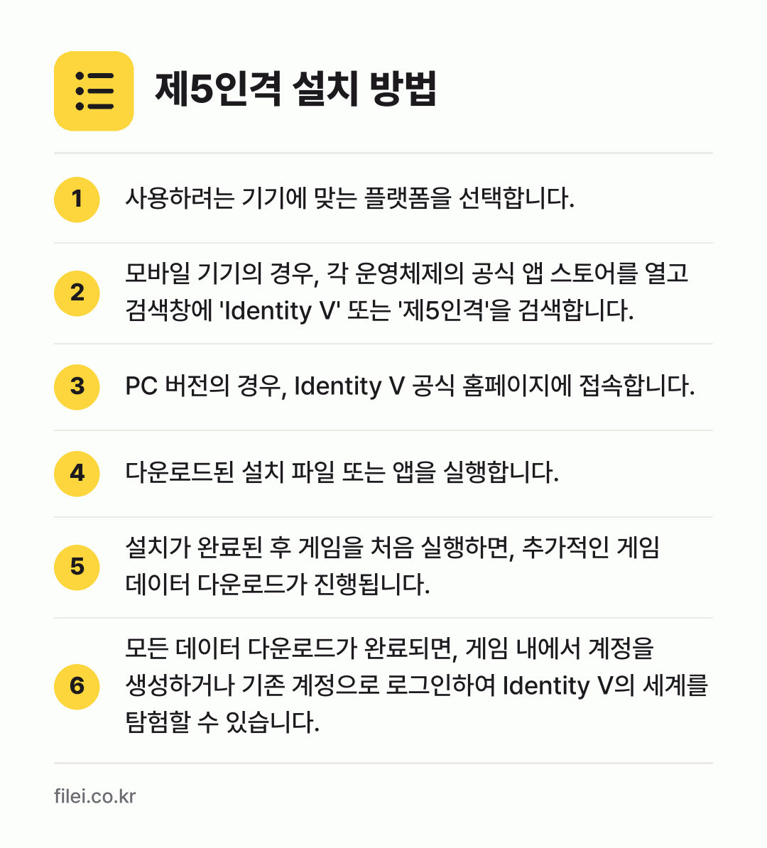 제5인격 설치 방법: 사용하려는 기기에 맞는 플랫폼을 선택합니다. → 모바일 기기의 경우, 각 운영체제의 공식… → PC 버전의 경우, Identity V 공… → 다운로드된 설치 파일 또는 앱을 실행합니다. → 설치가 완료된 후 게임을 처음 실행하면,… → 모든 데이터 다운로드가 완료되면, 게임 내…