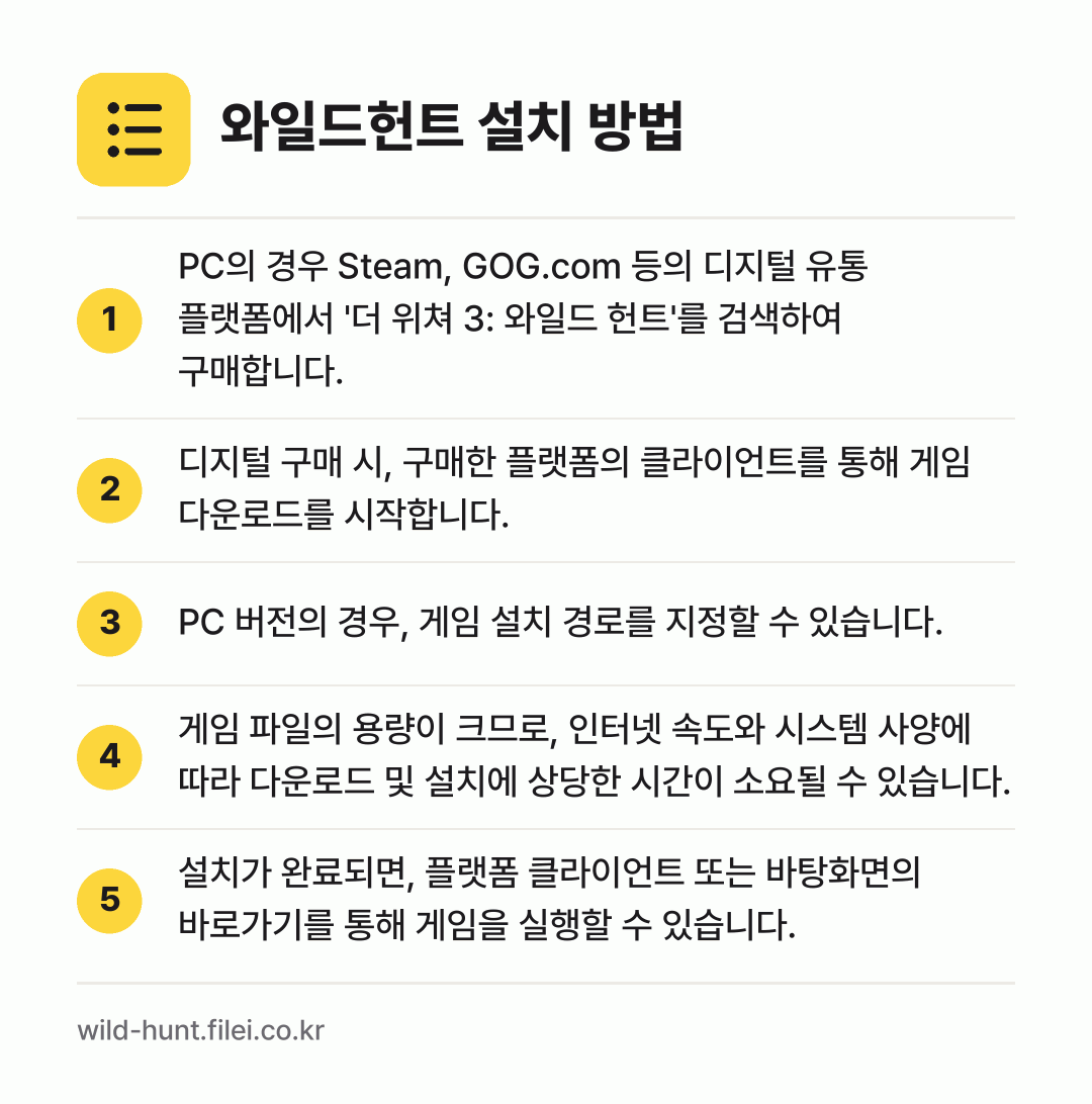 와일드헌트 설치 방법: PC의 경우 Steam, GOG.com 등… → 디지털 구매 시, 구매한 플랫폼의 클라이언… → PC 버전의 경우, 게임 설치 경로를 지정… → 게임 파일의 용량이 크므로, 인터넷 속도와… → 설치가 완료되면, 플랫폼 클라이언트 또는…