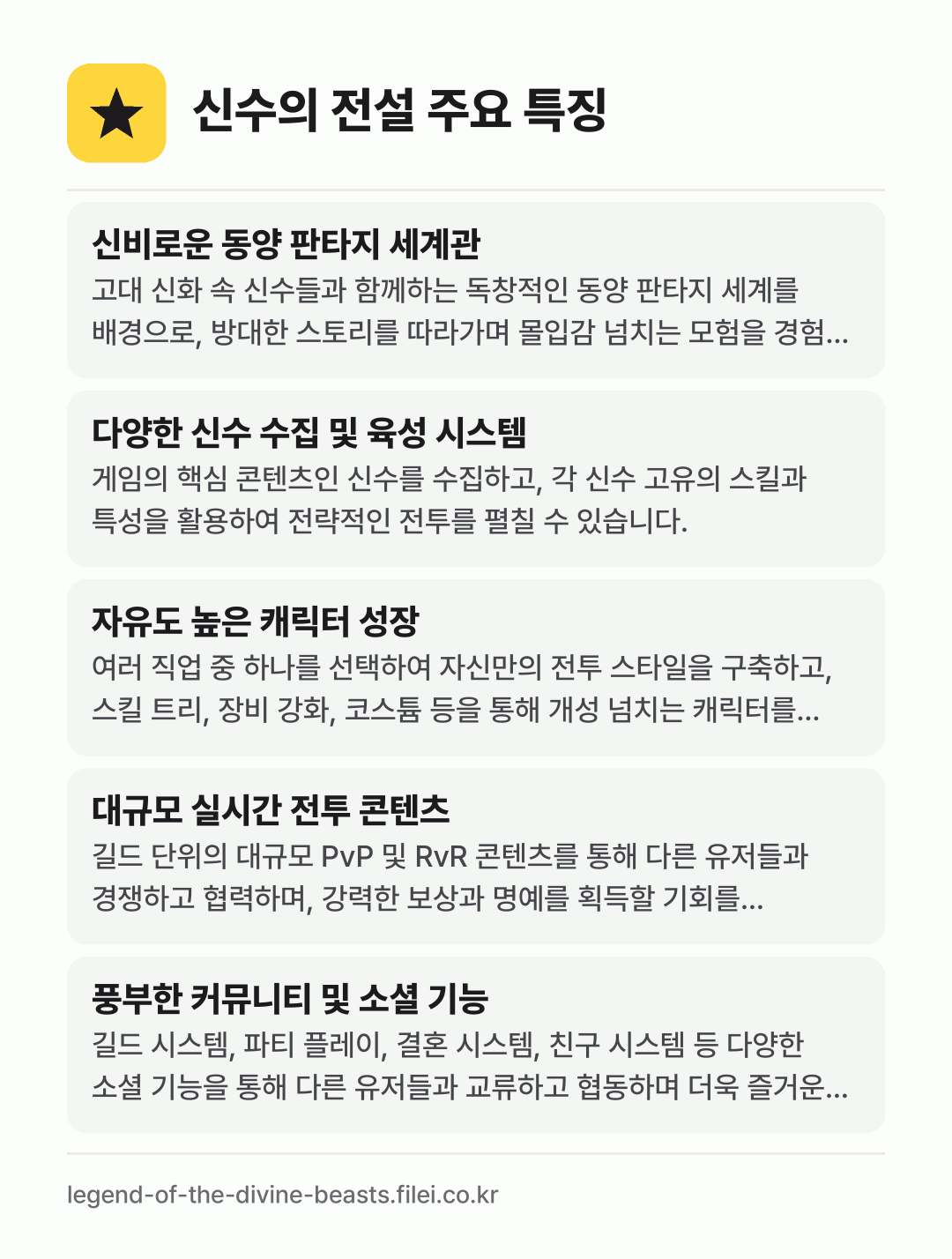 신수의 전설 주요 특징: 신비로운 동양 판타지 세계관, 다양한 신수 수집 및 육성 시스템, 자유도 높은 캐릭터 성장, 대규모 실시간 전투 콘텐츠, 풍부한 커뮤니티 및 소셜 기능