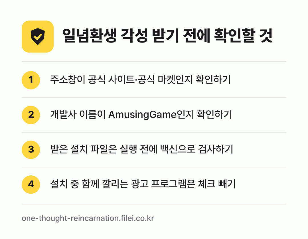 일념환생 각성 받기 전에 확인할 것: 주소창이 공식 사이트·공식 마켓인지 확인하기, 개발사 이름이 AmusingGame인지 확인하기, 받은 설치 파일은 실행 전에 백신으로 검사하기, 설치 중 함께 깔리는 광고 프로그램은 체크 빼기