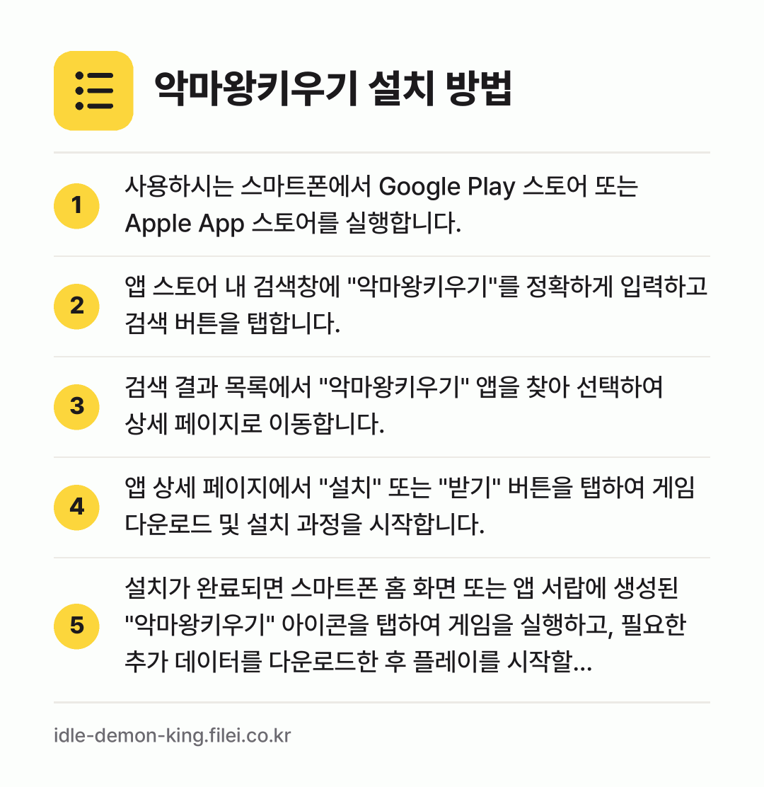 악마왕키우기 설치 방법: 사용하시는 스마트폰에서 Google Pla… → 앱 스토어 내 검색창에 "악마왕키우기"를… → 검색 결과 목록에서 "악마왕키우기" 앱을… → 앱 상세 페이지에서 "설치" 또는 "받기"… → 설치가 완료되면 스마트폰 홈 화면 또는 앱…