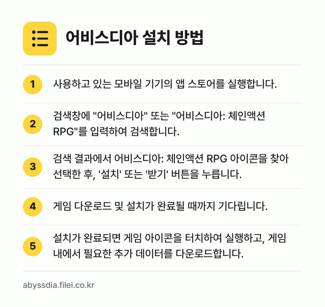 어비스디아 설치 방법: 사용하고 있는 모바일 기기의 앱 스토어를… → 검색창에 "어비스디아" 또는 "어비스디아:… → 검색 결과에서 어비스디아: 체인액션 RPG… → 게임 다운로드 및 설치가 완료될 때까지 기… → 설치가 완료되면 게임 아이콘을 터치하여 실…
