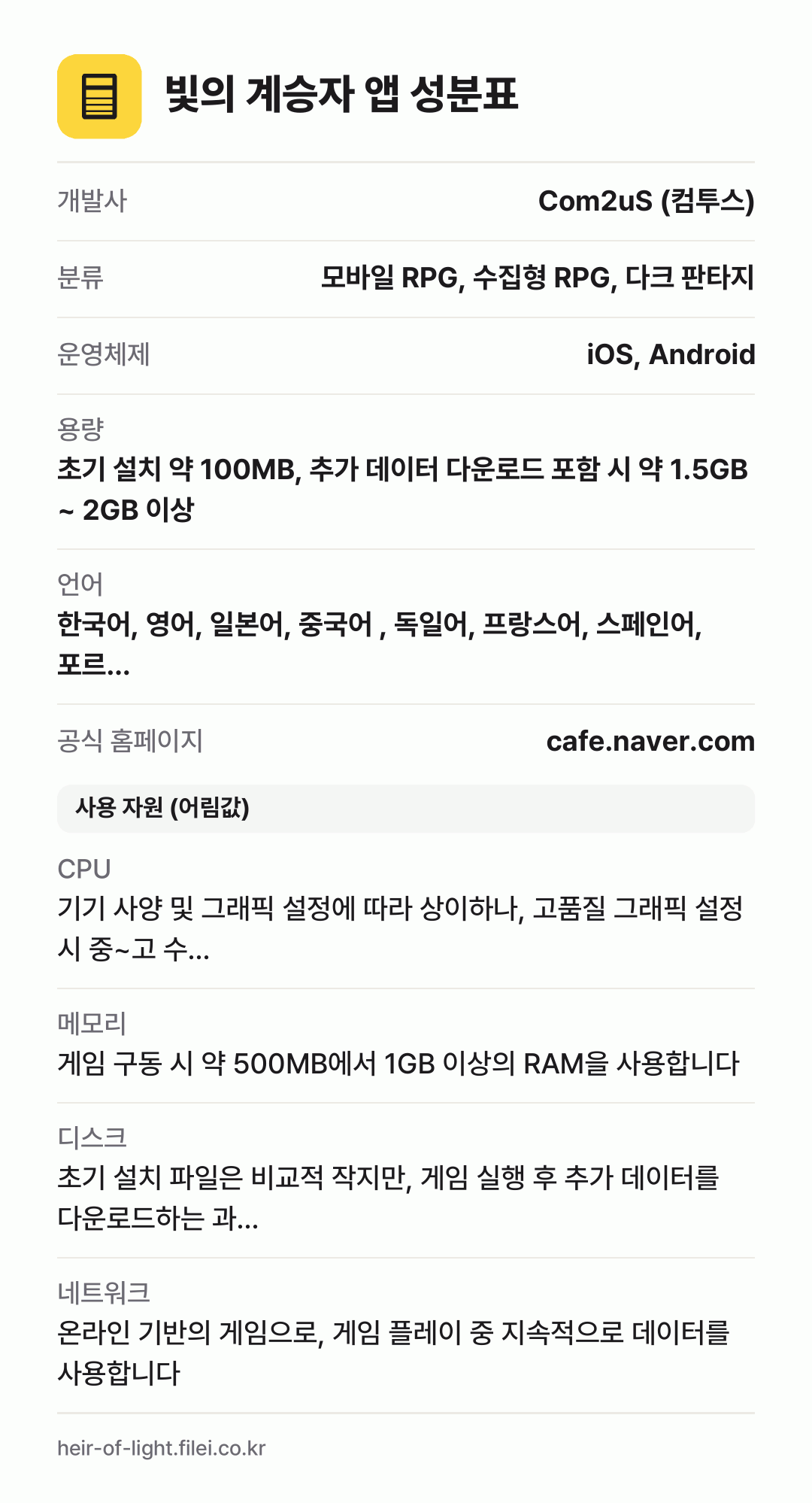 빛의 계승자 앱 성분표: 개발사 Com2uS (컴투스), 분류 모바일 RPG, 수집형 RPG, 다크 판타지, 운영체제 iOS, Android, 용량 초기 설치 약 100MB, 추가 데이터 다운로드 포함 시 약 1.5GB ~ 2GB 이상, 언어 한국어, 영어, 일본어, 중국어 , 독일어, 프랑스어, 스페인어, 포르…