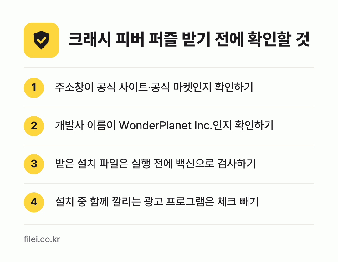 크래시 피버 퍼즐 받기 전에 확인할 것: 주소창이 공식 사이트·공식 마켓인지 확인하기, 개발사 이름이 WonderPlanet Inc.인지 확인하기, 받은 설치 파일은 실행 전에 백신으로 검사하기, 설치 중 함께 깔리는 광고 프로그램은 체크 빼기