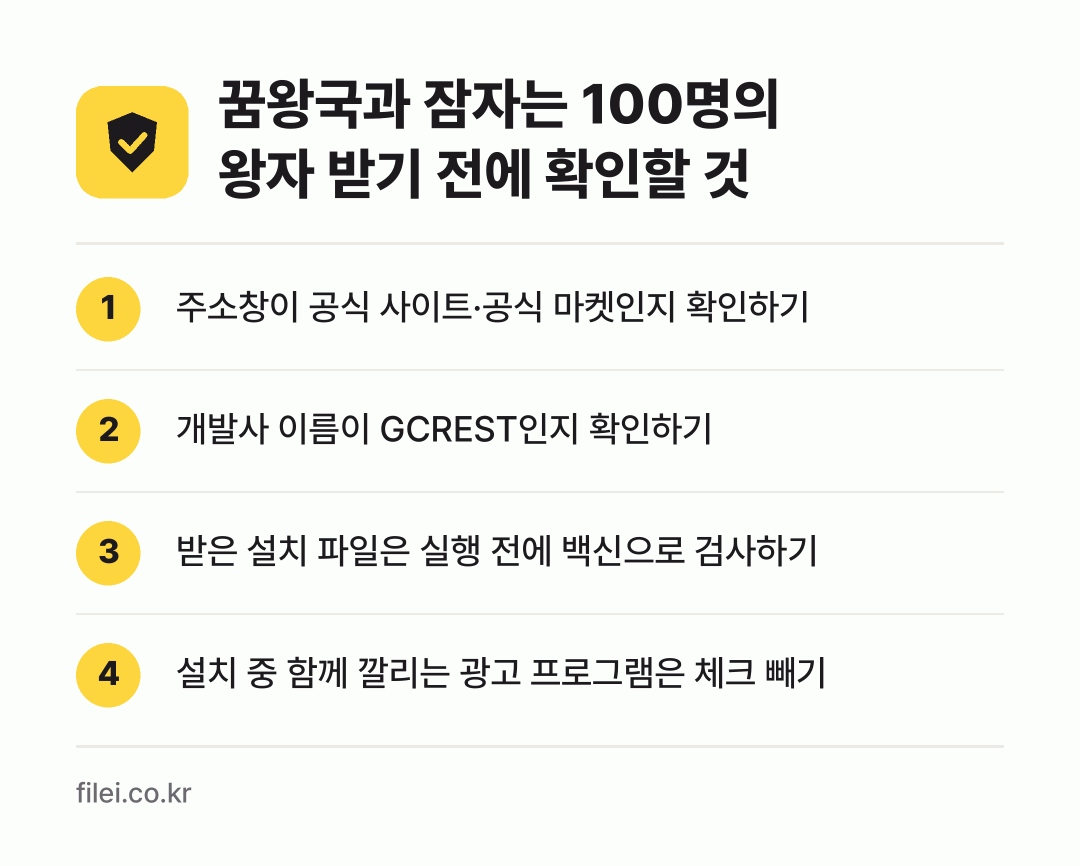 꿈왕국과 잠자는 100명의 왕자 받기 전에 확인할 것: 주소창이 공식 사이트·공식 마켓인지 확인하기, 개발사 이름이 GCREST인지 확인하기, 받은 설치 파일은 실행 전에 백신으로 검사하기, 설치 중 함께 깔리는 광고 프로그램은 체크 빼기