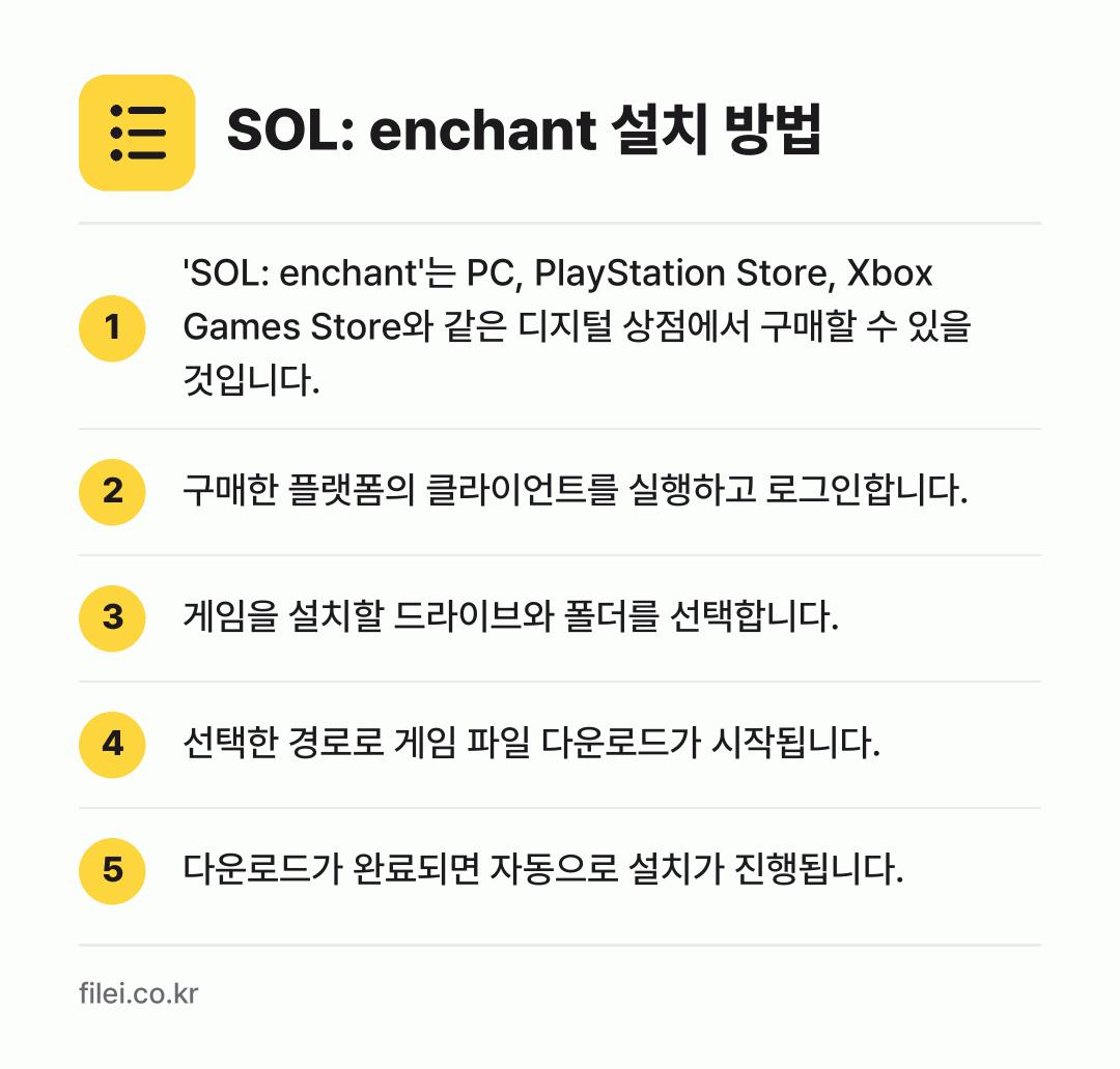 SOL: enchant 설치 방법: 'SOL: enchant'는 PC, Pla… → 구매한 플랫폼의 클라이언트를 실행하고 로그… → 게임을 설치할 드라이브와 폴더를 선택합니다. → 선택한 경로로 게임 파일 다운로드가 시작됩… → 다운로드가 완료되면 자동으로 설치가 진행됩…