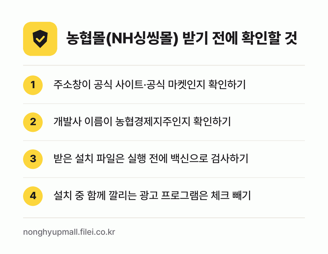 농협몰(NH싱씽몰) 받기 전에 확인할 것: 주소창이 공식 사이트·공식 마켓인지 확인하기, 개발사 이름이 농협경제지주인지 확인하기, 받은 설치 파일은 실행 전에 백신으로 검사하기, 설치 중 함께 깔리는 광고 프로그램은 체크 빼기