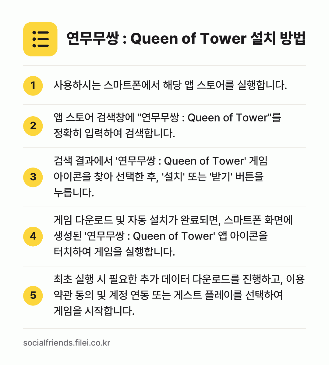 연무무쌍 : Queen of Tower 설치 방법: 사용하시는 스마트폰에서 해당 앱 스토어를… → 앱 스토어 검색창에 "연무무쌍 : Quee… → 검색 결과에서 '연무무쌍 : Queen o… → 게임 다운로드 및 자동 설치가 완료되면,… → 최초 실행 시 필요한 추가 데이터 다운로드…