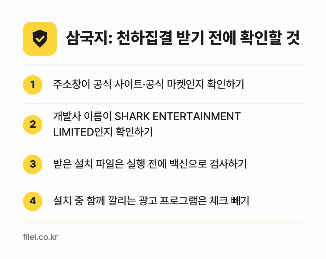 삼국지: 천하집결 받기 전에 확인할 것: 주소창이 공식 사이트·공식 마켓인지 확인하기, 개발사 이름이 SHARK ENTERTAINMENT LIMITED인지 확인하기, 받은 설치 파일은 실행 전에 백신으로 검사하기, 설치 중 함께 깔리는 광고 프로그램은 체크 빼기