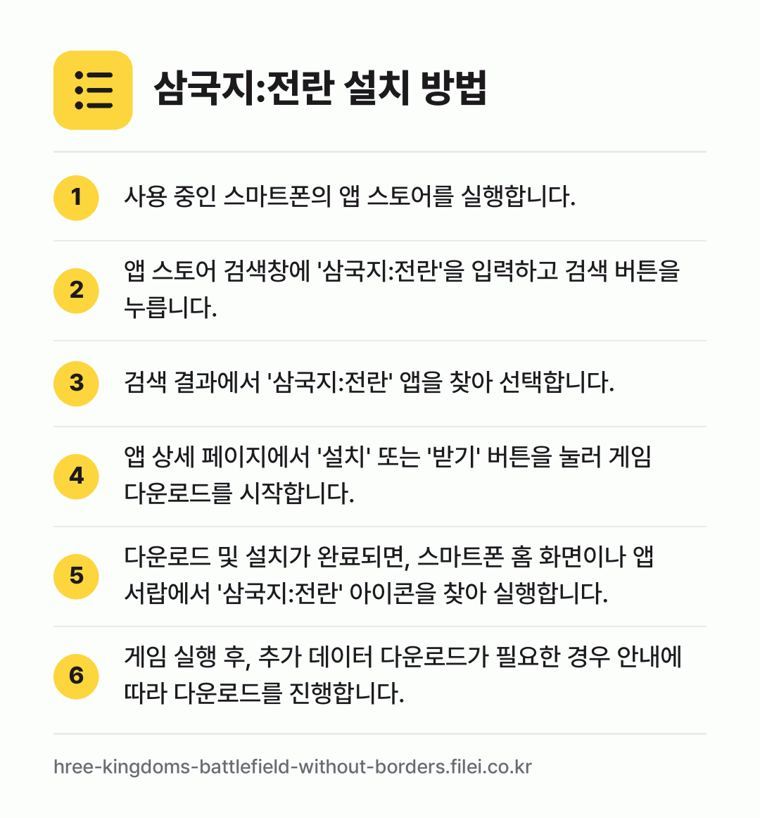 삼국지:전란 설치 방법: 사용 중인 스마트폰의 앱 스토어를 실행합니… → 앱 스토어 검색창에 '삼국지:전란'을 입력… → 검색 결과에서 '삼국지:전란' 앱을 찾아… → 앱 상세 페이지에서 '설치' 또는 '받기'… → 다운로드 및 설치가 완료되면, 스마트폰 홈… → 게임 실행 후, 추가 데이터 다운로드가 필…