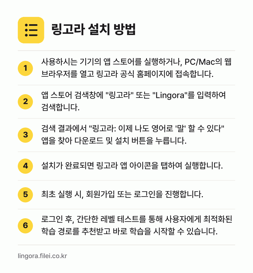 링고라 설치 방법: 사용하시는 기기의 앱 스토어를 실행하거나,… → 앱 스토어 검색창에 "링고라" 또는 "Li… → 검색 결과에서 "링고라: 이제 나도 영어로… → 설치가 완료되면 링고라 앱 아이콘을 탭하여… → 최초 실행 시, 회원가입 또는 로그인을 진… → 로그인 후, 간단한 레벨 테스트를 통해 사…