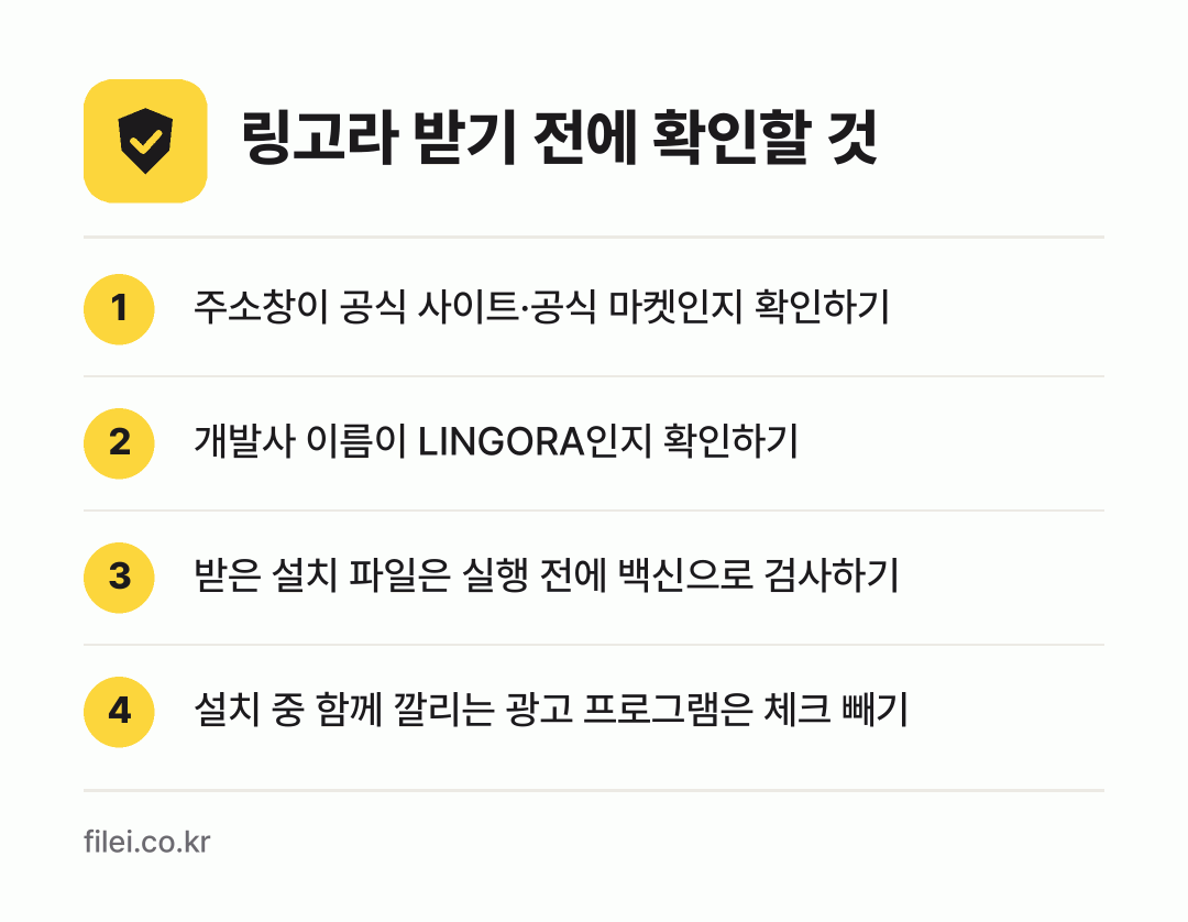 링고라 받기 전에 확인할 것: 주소창이 공식 사이트·공식 마켓인지 확인하기, 개발사 이름이 LINGORA인지 확인하기, 받은 설치 파일은 실행 전에 백신으로 검사하기, 설치 중 함께 깔리는 광고 프로그램은 체크 빼기