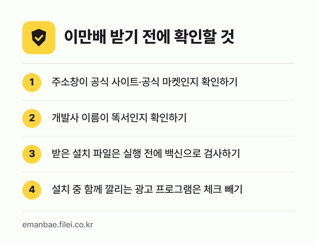 이만배 받기 전에 확인할 것: 주소창이 공식 사이트·공식 마켓인지 확인하기, 개발사 이름이 똑서인지 확인하기, 받은 설치 파일은 실행 전에 백신으로 검사하기, 설치 중 함께 깔리는 광고 프로그램은 체크 빼기