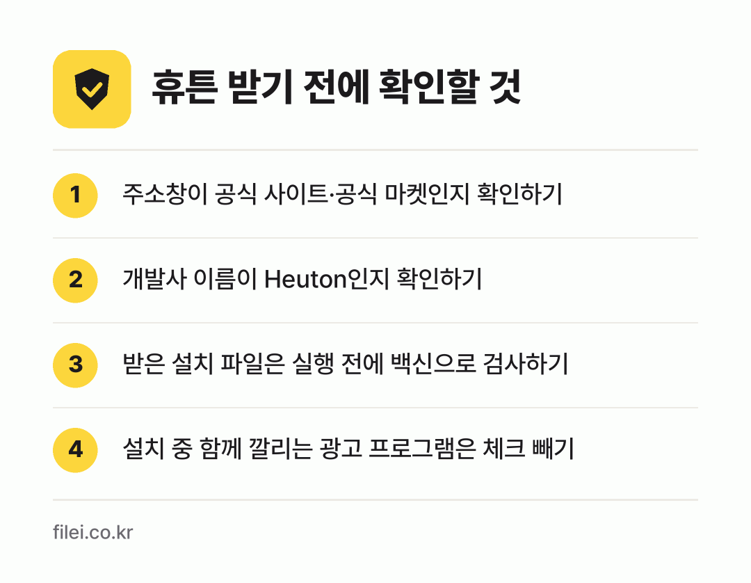 휴튼 받기 전에 확인할 것: 주소창이 공식 사이트·공식 마켓인지 확인하기, 개발사 이름이 Heuton인지 확인하기, 받은 설치 파일은 실행 전에 백신으로 검사하기, 설치 중 함께 깔리는 광고 프로그램은 체크 빼기