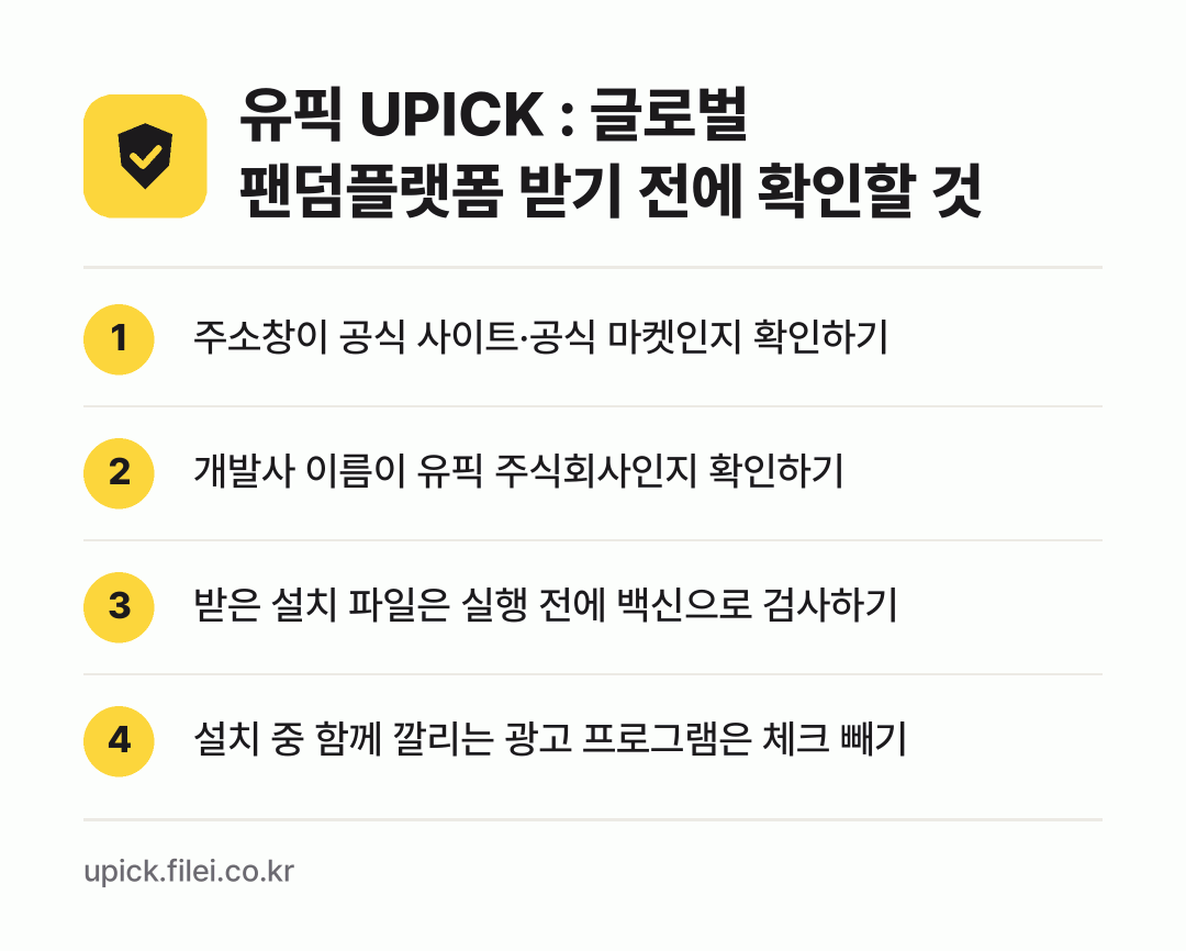 유픽 UPICK : 글로벌 팬덤플랫폼 받기 전에 확인할 것: 주소창이 공식 사이트·공식 마켓인지 확인하기, 개발사 이름이 유픽 주식회사인지 확인하기, 받은 설치 파일은 실행 전에 백신으로 검사하기, 설치 중 함께 깔리는 광고 프로그램은 체크 빼기