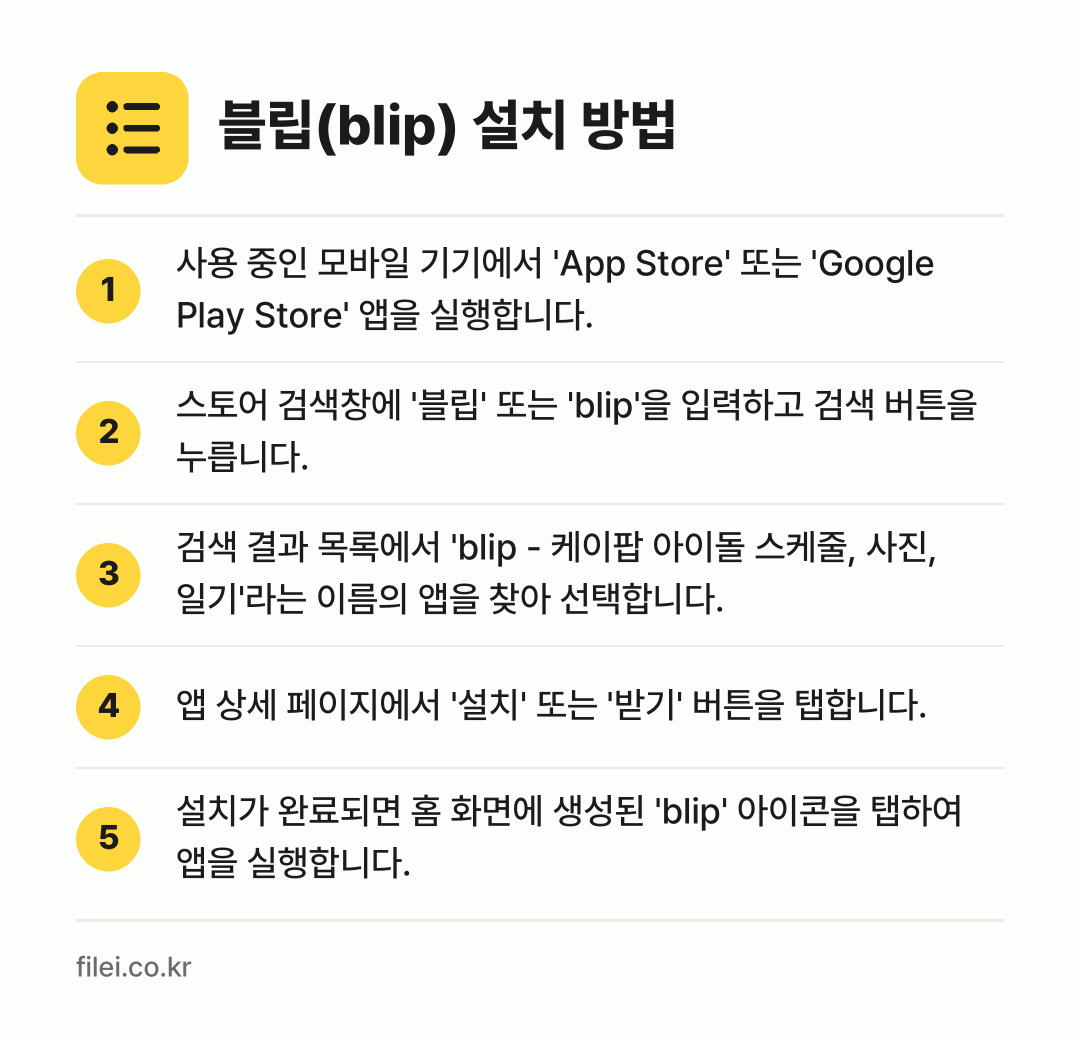 블립(blip) 설치 방법: 사용 중인 모바일 기기에서 'App Sto… → 스토어 검색창에 '블립' 또는 'blip'… → 검색 결과 목록에서 'blip - 케이팝… → 앱 상세 페이지에서 '설치' 또는 '받기'… → 설치가 완료되면 홈 화면에 생성된 'bli…