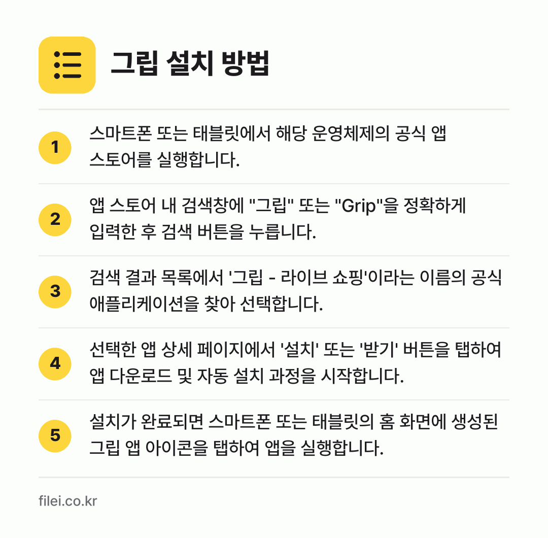 그립 설치 방법: 스마트폰 또는 태블릿에서 해당 운영체제의… → 앱 스토어 내 검색창에 "그립" 또는 "G… → 검색 결과 목록에서 '그립 - 라이브 쇼핑… → 선택한 앱 상세 페이지에서 '설치' 또는… → 설치가 완료되면 스마트폰 또는 태블릿의 홈…