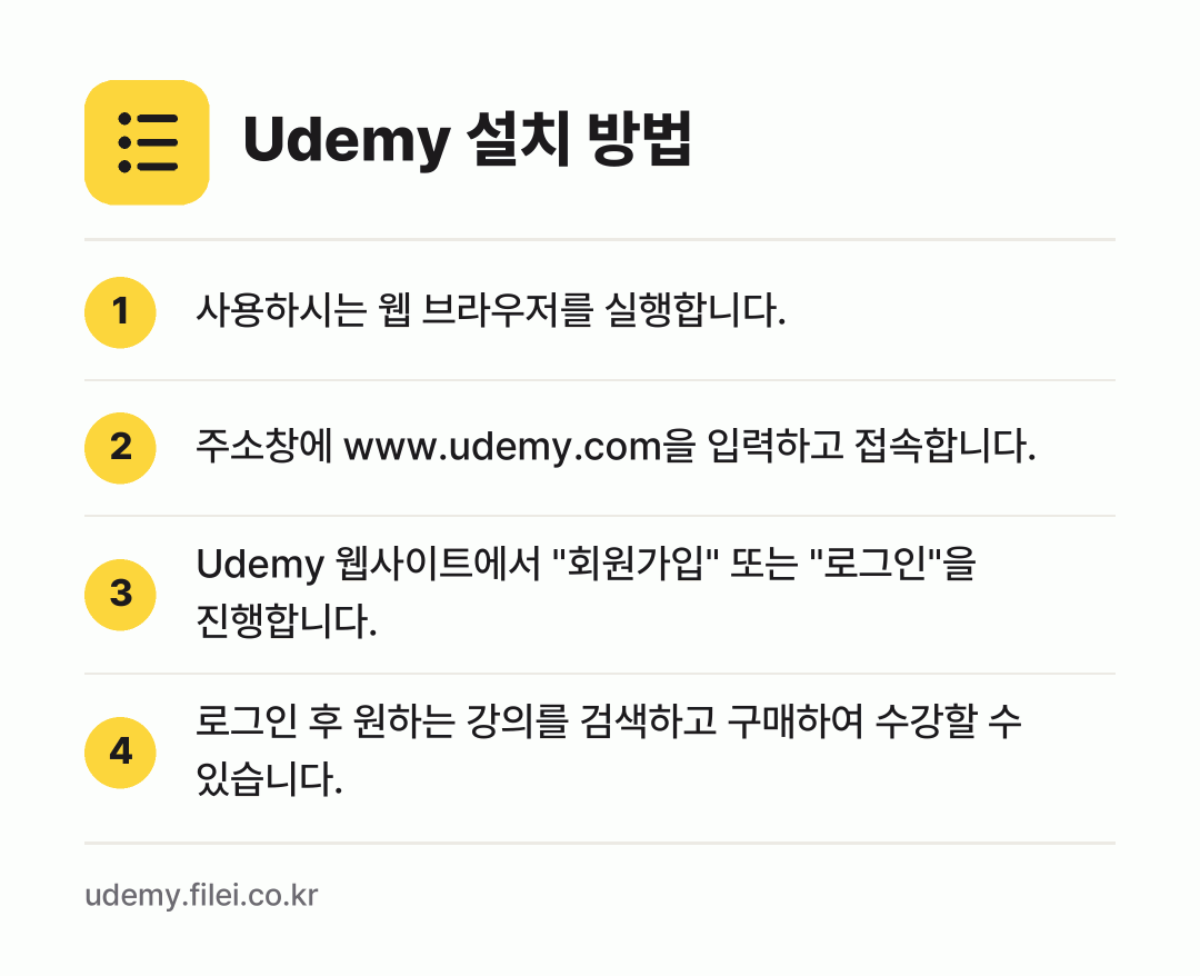 Udemy 설치 방법: 사용하시는 웹 브라우저를 실행합니다. → 주소창에 www.udemy.com을 입력하… → Udemy 웹사이트에서 "회원가입" 또는… → 로그인 후 원하는 강의를 검색하고 구매하여…
