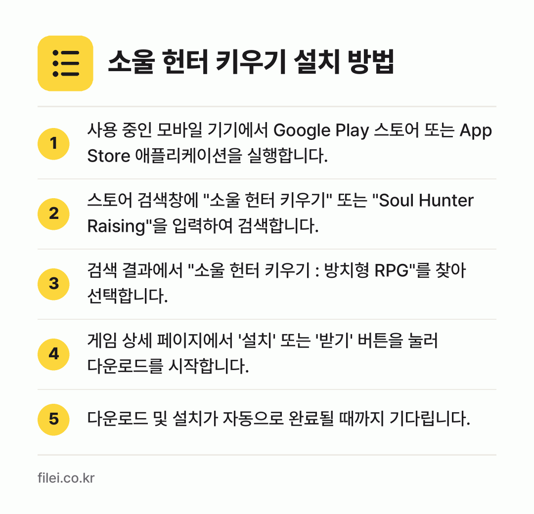 소울 헌터 키우기 설치 방법: 사용 중인 모바일 기기에서 Google P… → 스토어 검색창에 "소울 헌터 키우기" 또는… → 검색 결과에서 "소울 헌터 키우기 : 방치… → 게임 상세 페이지에서 '설치' 또는 '받기… → 다운로드 및 설치가 자동으로 완료될 때까지…