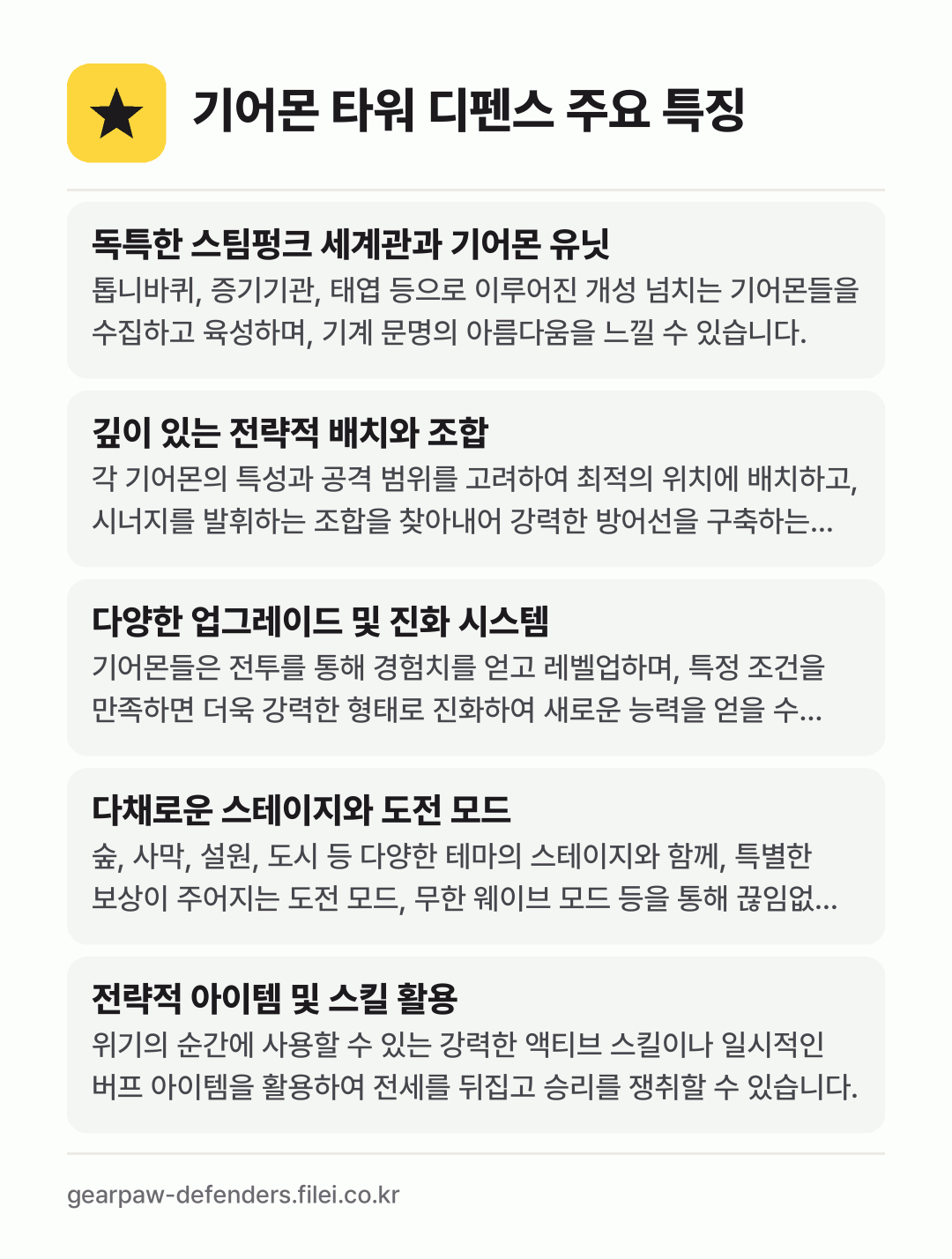 기어몬 타워 디펜스 주요 특징: 독특한 스팀펑크 세계관과 기어몬 유닛, 깊이 있는 전략적 배치와 조합, 다양한 업그레이드 및 진화 시스템, 다채로운 스테이지와 도전 모드, 전략적 아이템 및 스킬 활용