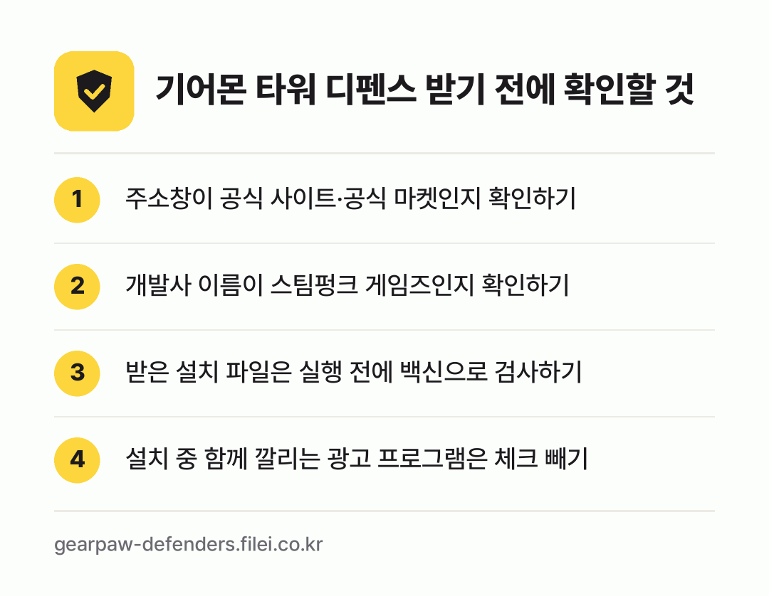 기어몬 타워 디펜스 받기 전에 확인할 것: 주소창이 공식 사이트·공식 마켓인지 확인하기, 개발사 이름이 스팀펑크 게임즈인지 확인하기, 받은 설치 파일은 실행 전에 백신으로 검사하기, 설치 중 함께 깔리는 광고 프로그램은 체크 빼기