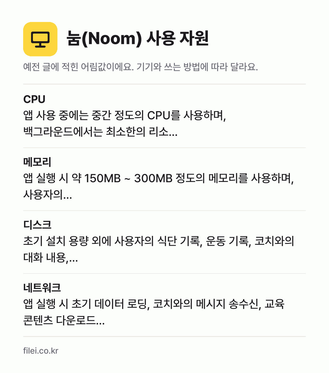 눔(Noom) 사용 자원 어림값: CPU 앱 사용 중에는 중간 정도의 CPU를 사용하며, 백그라운드에서는 최소한의 리소…, 메모리 앱 실행 시 약 150MB ~ 300MB 정도의 메모리를 사용하며, 사용자의…, 디스크 초기 설치 용량 외에 사용자의 식단 기록, 운동 기록, 코치와의 대화 내용,…, 네트워크 앱 실행 시 초기 데이터 로딩, 코치와의 메시지 송